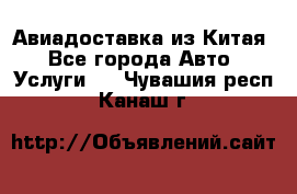 Авиадоставка из Китая - Все города Авто » Услуги   . Чувашия респ.,Канаш г.